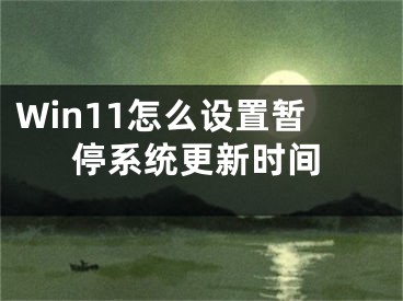 Win11怎么设置暂停系统更新时间