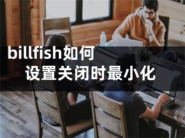 billfish如何设置关闭时最小化