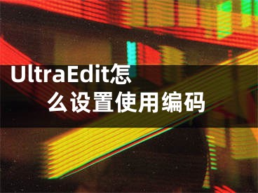 UltraEdit怎么设置使用编码