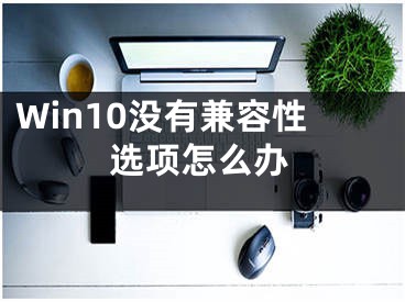 Win10没有兼容性选项怎么办