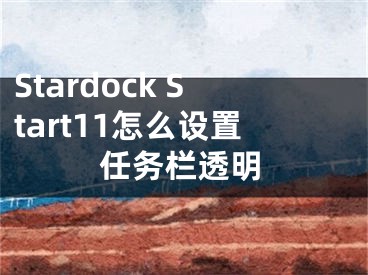 Stardock Start11怎么设置任务栏透明