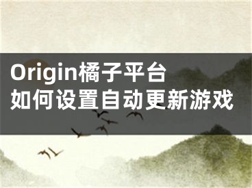 Origin橘子平台如何设置自动更新游戏