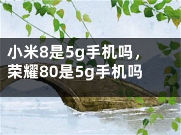 小米8是5g手机吗，荣耀80是5g手机吗