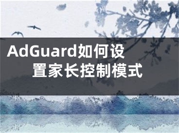 AdGuard如何设置家长控制模式