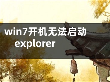 win7开机无法启动explorer