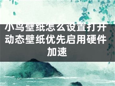 小鸟壁纸怎么设置打开动态壁纸优先启用硬件加速