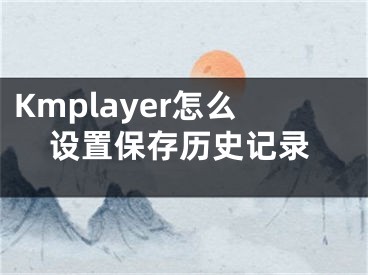 Kmplayer怎么设置保存历史记录