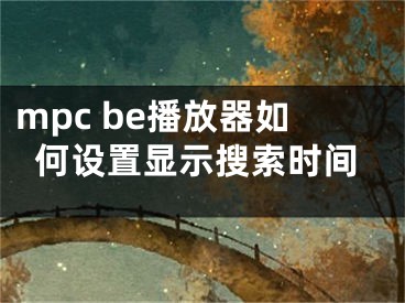 mpc be播放器如何设置显示搜索时间