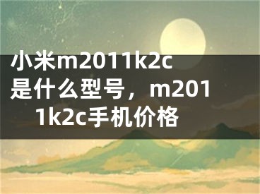 小米m2011k2c是什么型号，m2011k2c手机价格