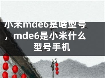 小米mde6是啥型号，mde6是小米什么型号手机