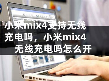 小米mix4支持无线充电吗，小米mix4无线充电吗怎么开