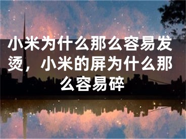 小米为什么那么容易发烫，小米的屏为什么那么容易碎