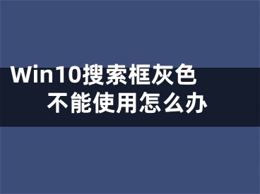 Win10搜索框灰色不能使用怎么办