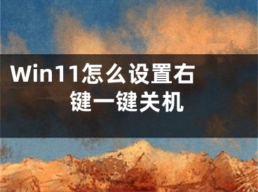 Win11怎么设置右键一键关机 