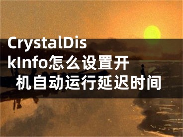 CrystalDiskInfo怎么设置开机自动运行延迟时间