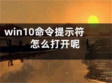 win10命令提示符怎么打开呢 