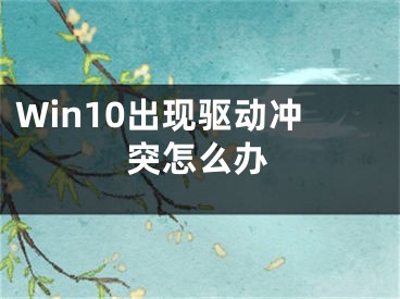 Win10出现驱动冲突怎么办