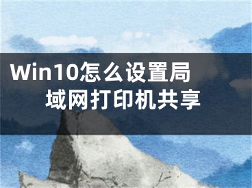 Win10怎么设置局域网打印机共享