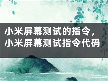 小米屏幕测试的指令，小米屏幕测试指令代码