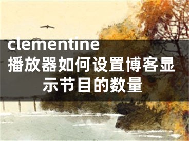 clementine播放器如何设置博客显示节目的数量