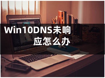 Win10DNS未响应怎么办