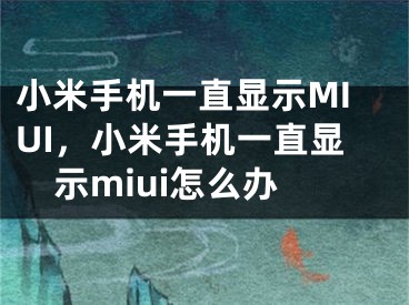 小米手机一直显示MIUI，小米手机一直显示miui怎么办