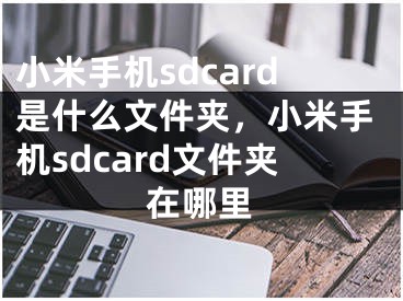 小米手机sdcard是什么文件夹，小米手机sdcard文件夹在哪里