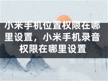 小米手机位置权限在哪里设置，小米手机录音权限在哪里设置