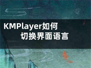 KMPlayer如何切换界面语言