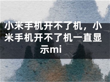 小米手机开不了机，小米手机开不了机一直显示mi