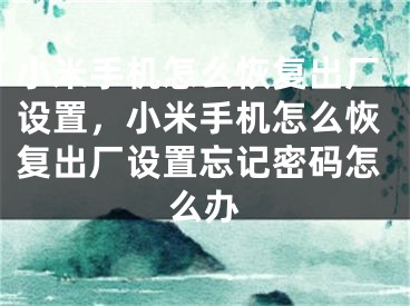 小米手机怎么恢复出厂设置，小米手机怎么恢复出厂设置忘记密码怎么办