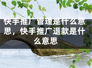 快手推广管理是什么意思，快手推广退款是什么意思