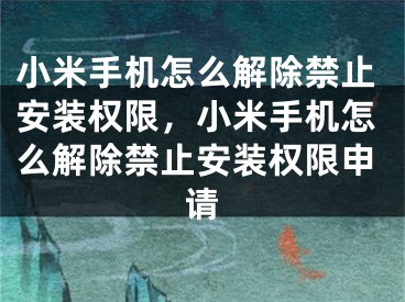 小米手机怎么解除禁止安装权限，小米手机怎么解除禁止安装权限申请