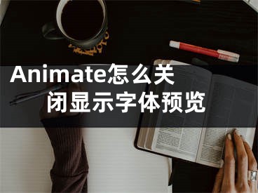 Animate怎么关闭显示字体预览