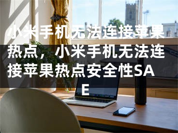 小米手机无法连接苹果热点，小米手机无法连接苹果热点安全性SAE