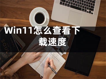 Win11怎么查看下载速度