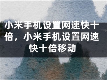 小米手机设置网速快十倍，小米手机设置网速快十倍移动