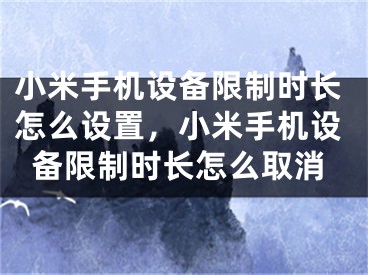 小米手机设备限制时长怎么设置，小米手机设备限制时长怎么取消