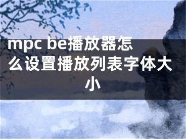 mpc be播放器怎么设置播放列表字体大小