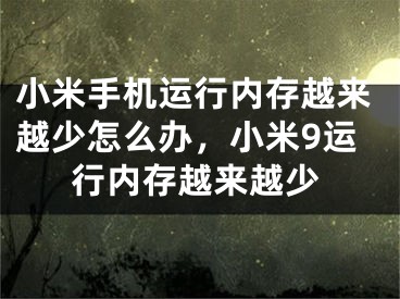 小米手机运行内存越来越少怎么办，小米9运行内存越来越少