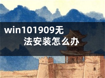 win101909无法安装怎么办