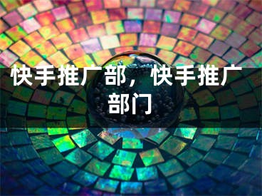 快手推广部，快手推广部门