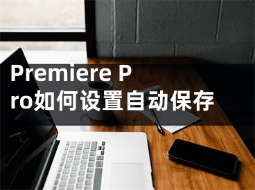 Premiere Pro如何设置自动保存