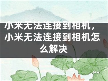 小米无法连接到相机，小米无法连接到相机怎么解决