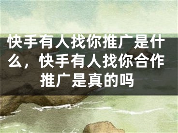 快手有人找你推广是什么，快手有人找你合作推广是真的吗