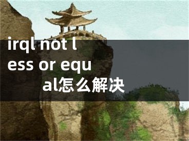 irql not less or equal怎么解决