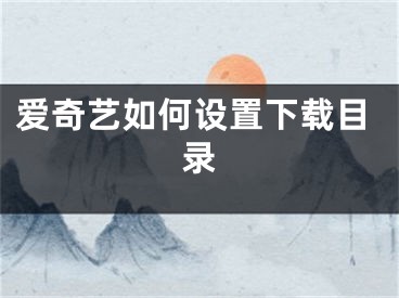 爱奇艺如何设置下载目录