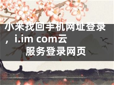 小米找回手机网址登录，i.im com云服务登录网页