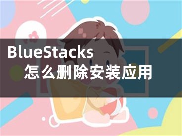 BlueStacks怎么删除安装应用