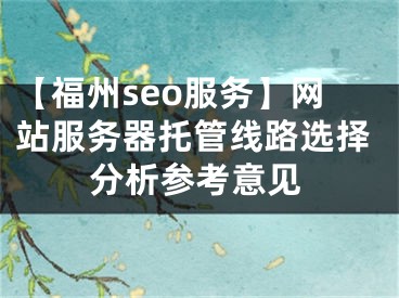 【福州seo服务】网站服务器托管线路选择分析参考意见